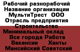 Рабочий-разнорабочий › Название организации ­ МультиТрест, ООО › Отрасль предприятия ­ Строительство › Минимальный оклад ­ 1 - Все города Работа » Вакансии   . Ханты-Мансийский,Советский г.